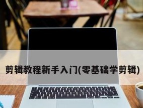 从零基础开始学习视频剪辑教程（掌握视频剪辑的关键技巧与方法）