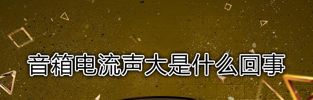 用音响电流声解决小妙招（利用声音传播技术解决生活中的小问题）  第1张