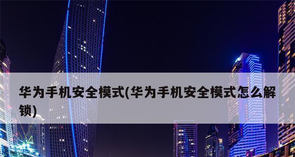 华为关闭安全模式图解——保护用户信息安全的关键一步（华为手机如何关闭安全模式）  第3张